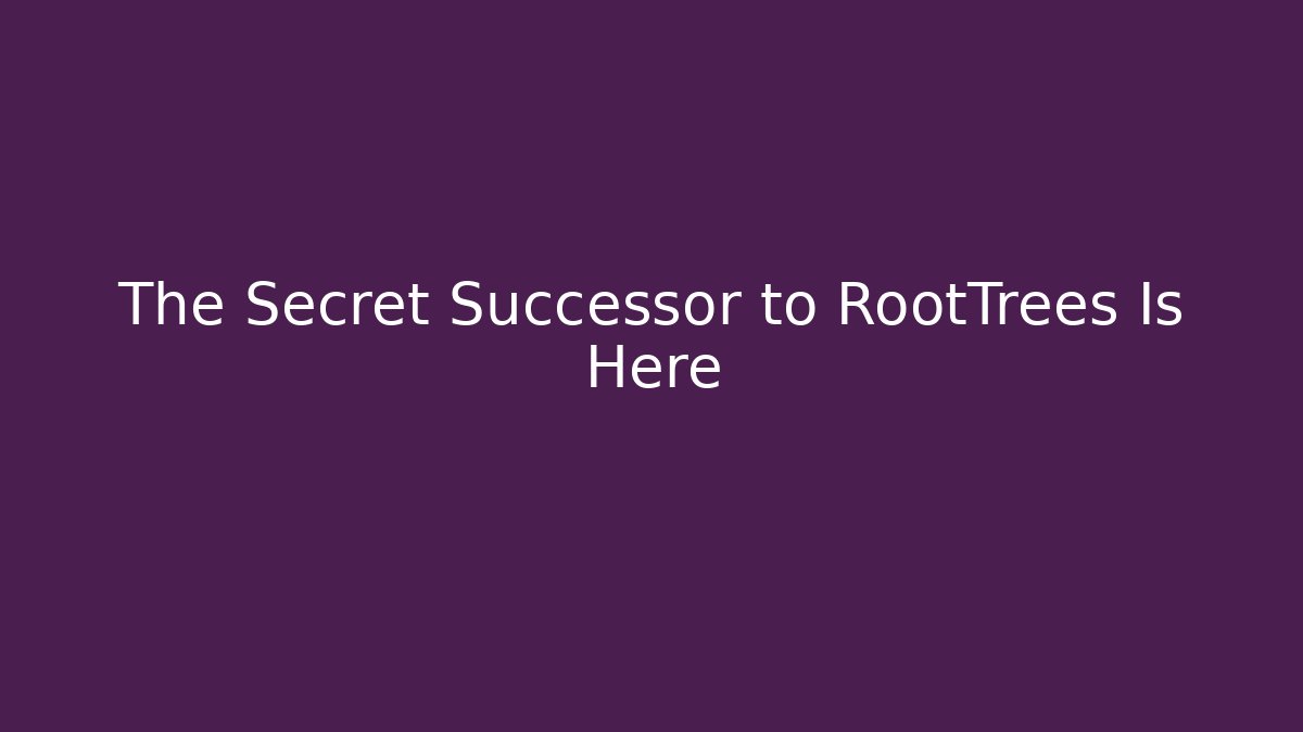 The Secret Successor to RootTrees Is Here