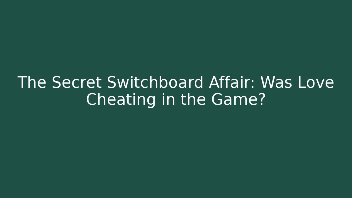The Secret Switchboard Affair: Was Love Cheating in the Game?