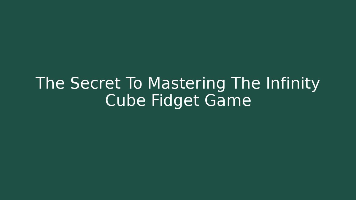 The Secret To Mastering The Infinity Cube Fidget Game
