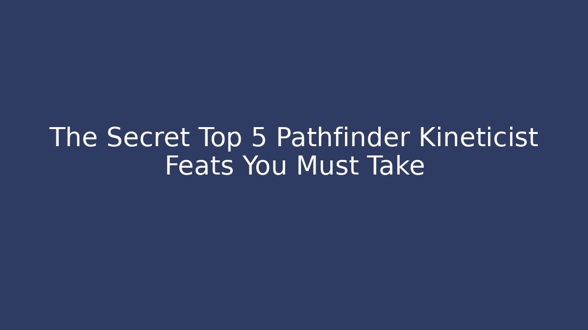 The Secret Top 5 Pathfinder Kineticist Feats You Must Take