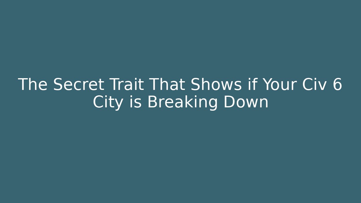 The Secret Trait That Shows if Your Civ 6 City is Breaking Down