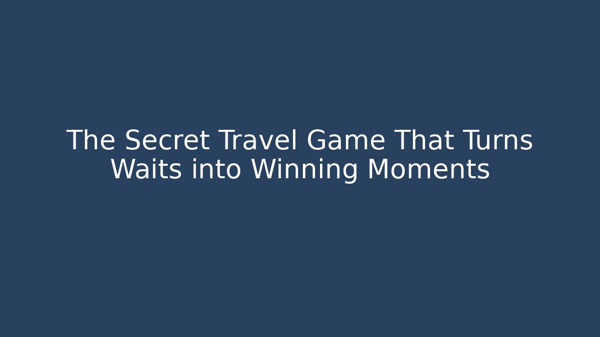 The Secret Travel Game That Turns Waits into Winning Moments