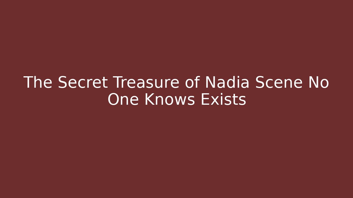 The Secret Treasure of Nadia Scene No One Knows Exists