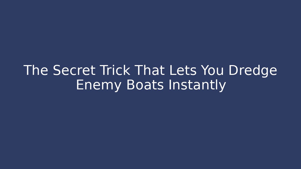The Secret Trick That Lets You Dredge Enemy Boats Instantly