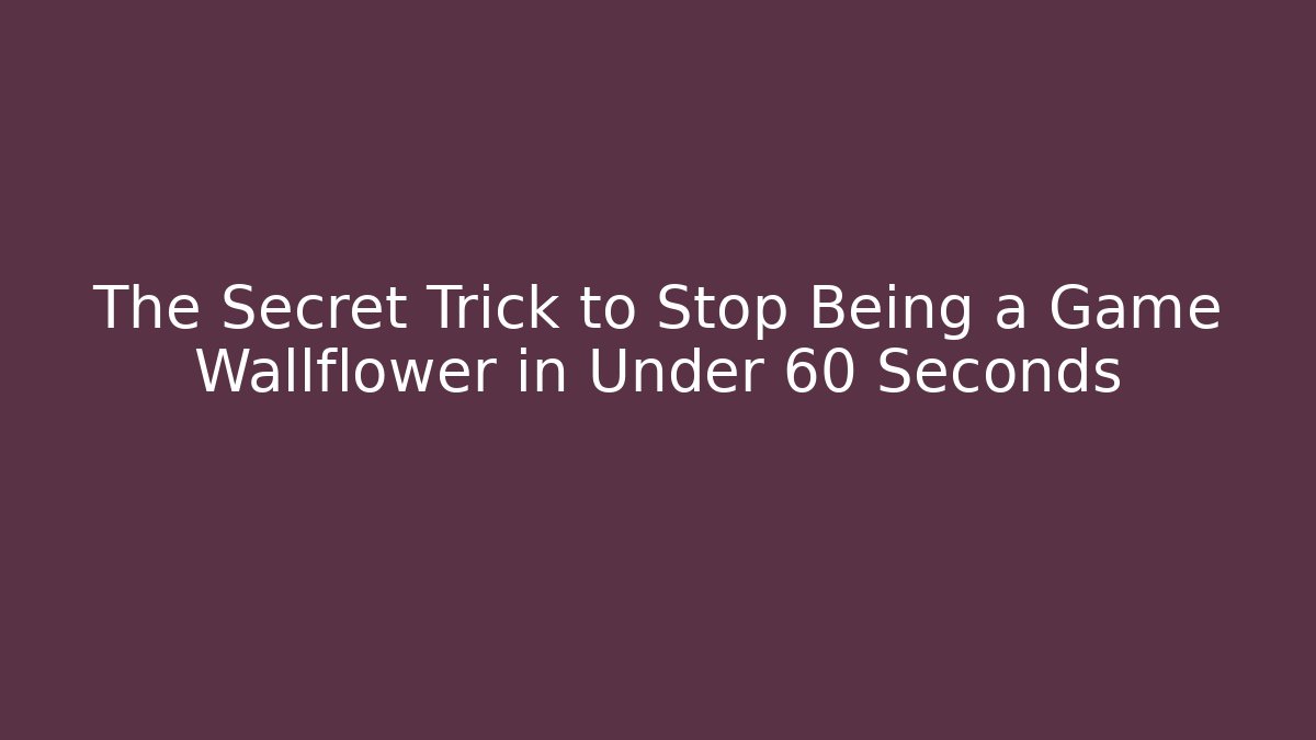 The Secret Trick to Stop Being a Game Wallflower in Under 60 Seconds