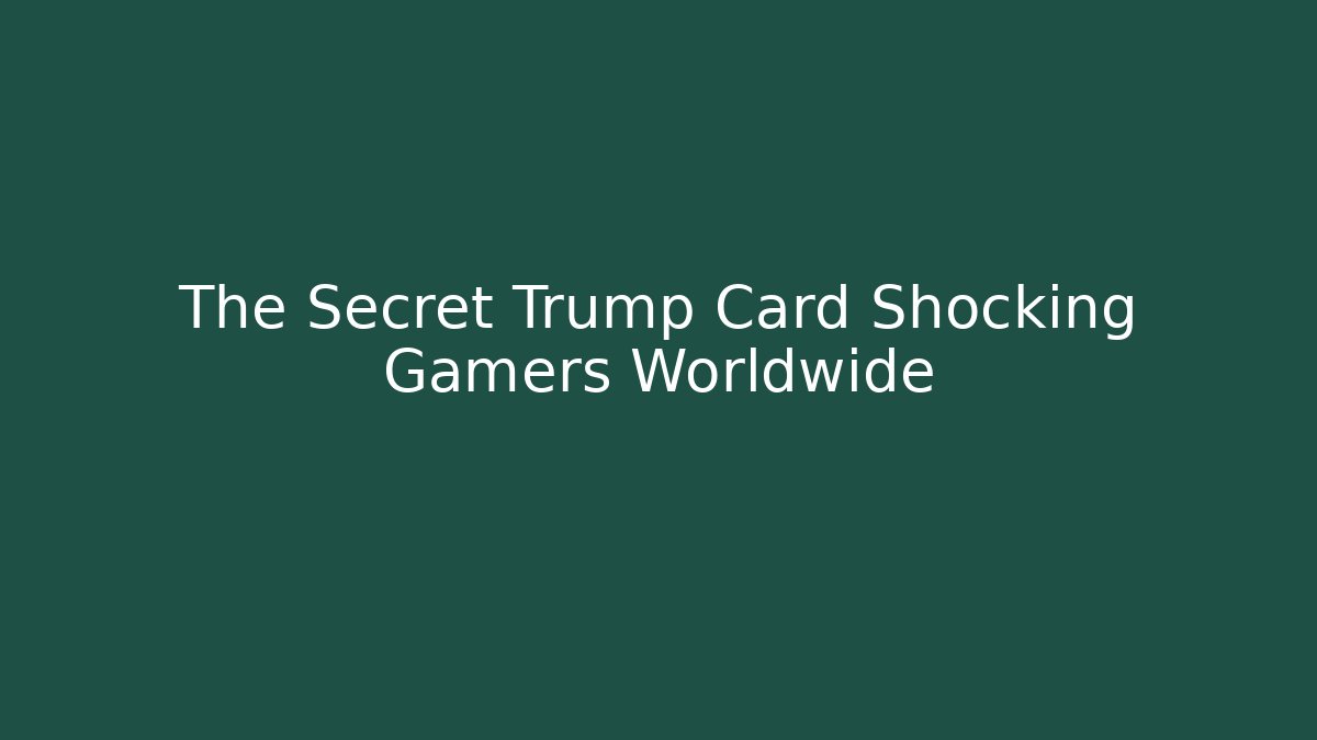 The Secret Trump Card Shocking Gamers Worldwide
