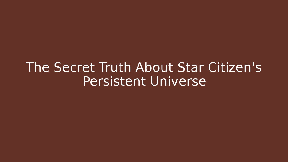 The Secret Truth About Star Citizen's Persistent Universe
