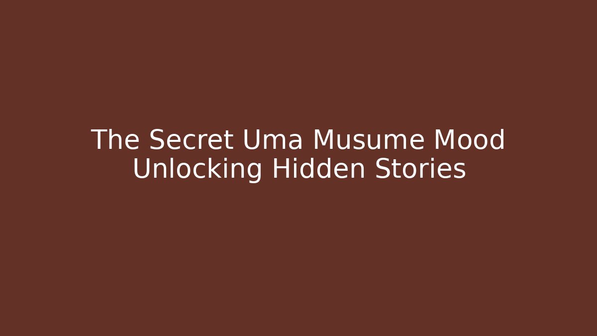 The Secret Uma Musume Mood Unlocking Hidden Stories