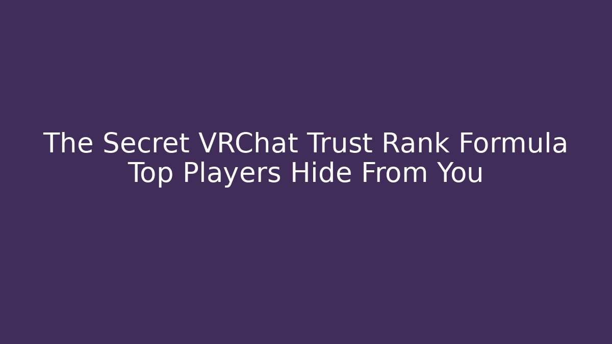 The Secret VRChat Trust Rank Formula Top Players Hide From You
