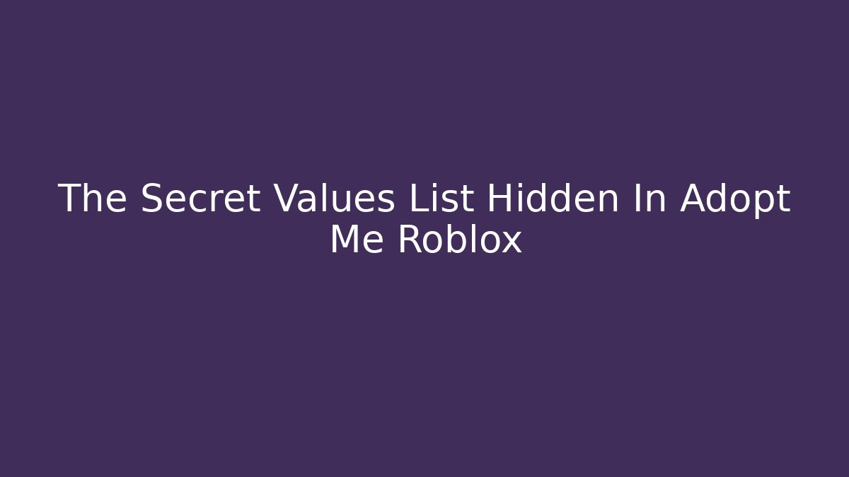 The Secret Values List Hidden In Adopt Me Roblox - Celivion