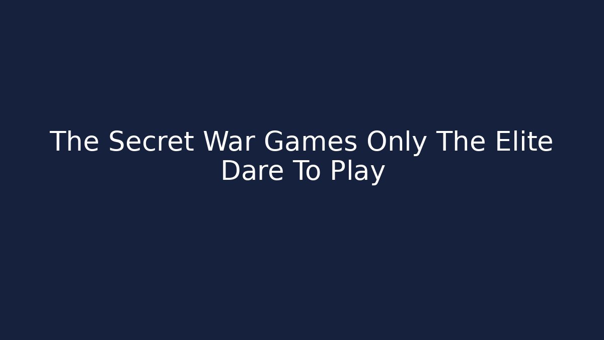 The Secret War Games Only The Elite Dare To Play