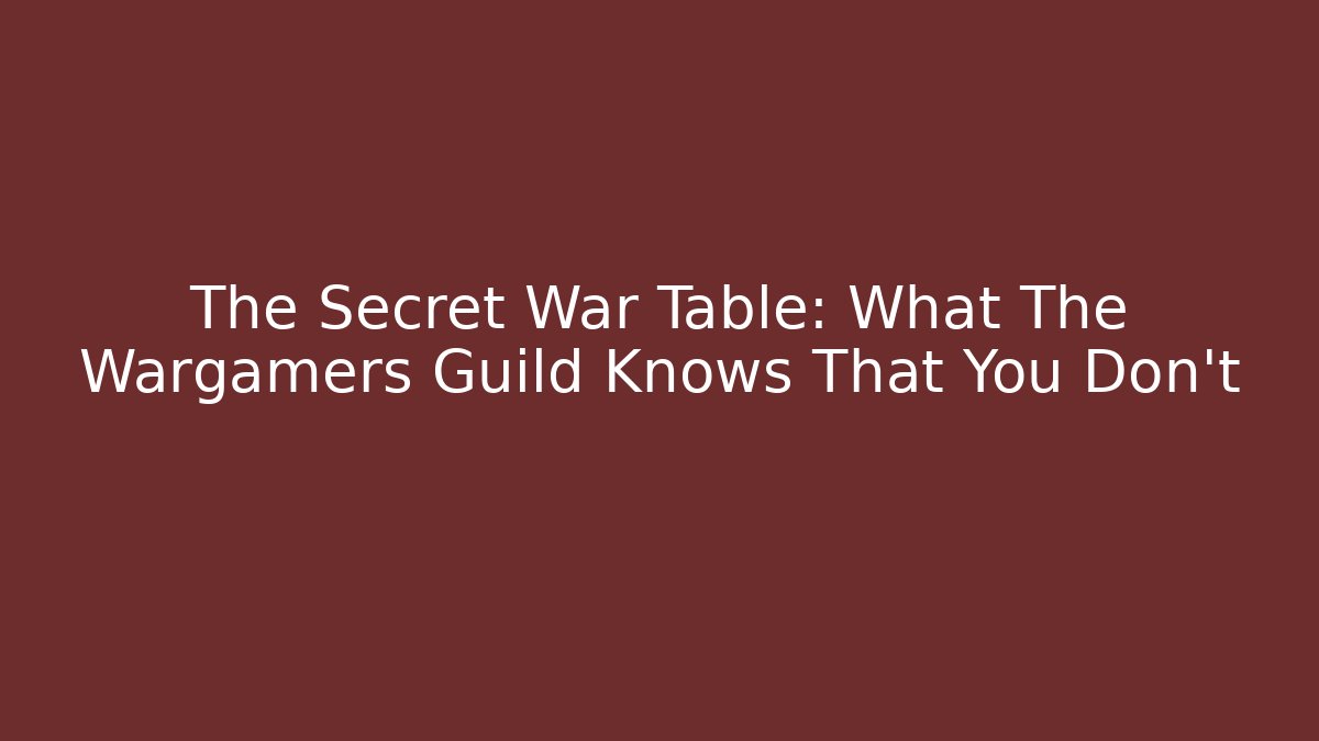 The Secret War Table: What The Wargamers Guild Knows That You Don't