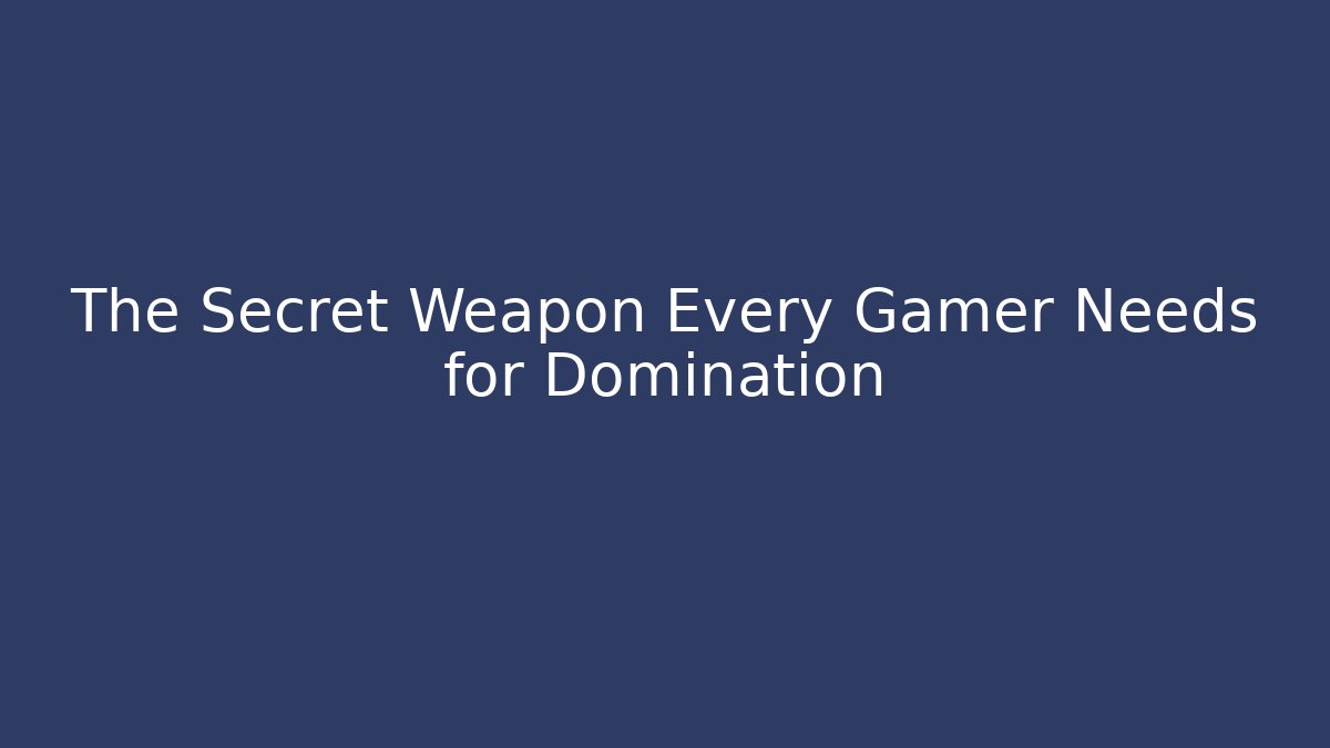 The Secret Weapon Every Gamer Needs for Domination