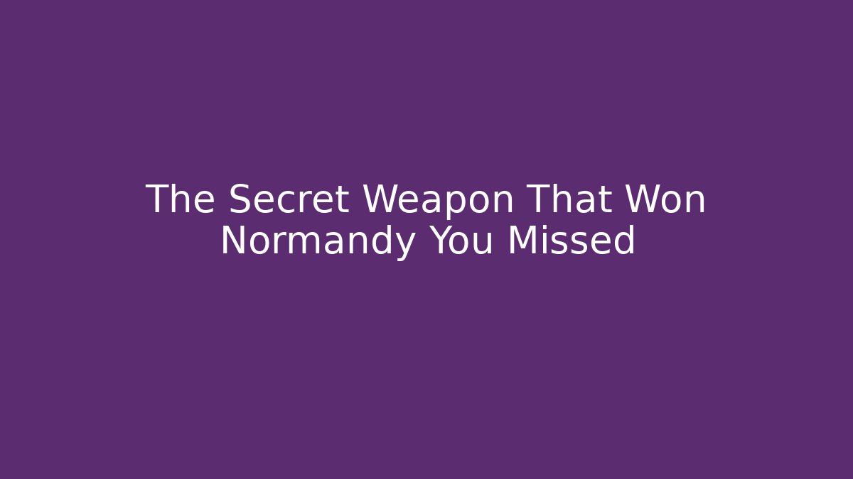 The Secret Weapon That Won Normandy You Missed