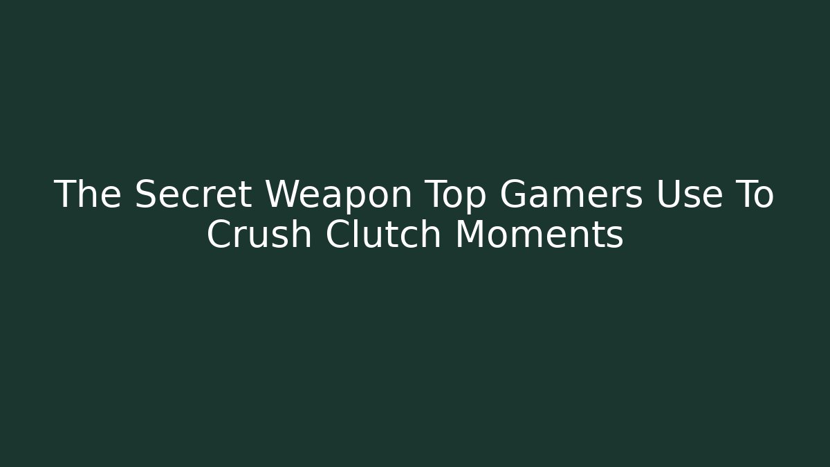 The Secret Weapon Top Gamers Use To Crush Clutch Moments