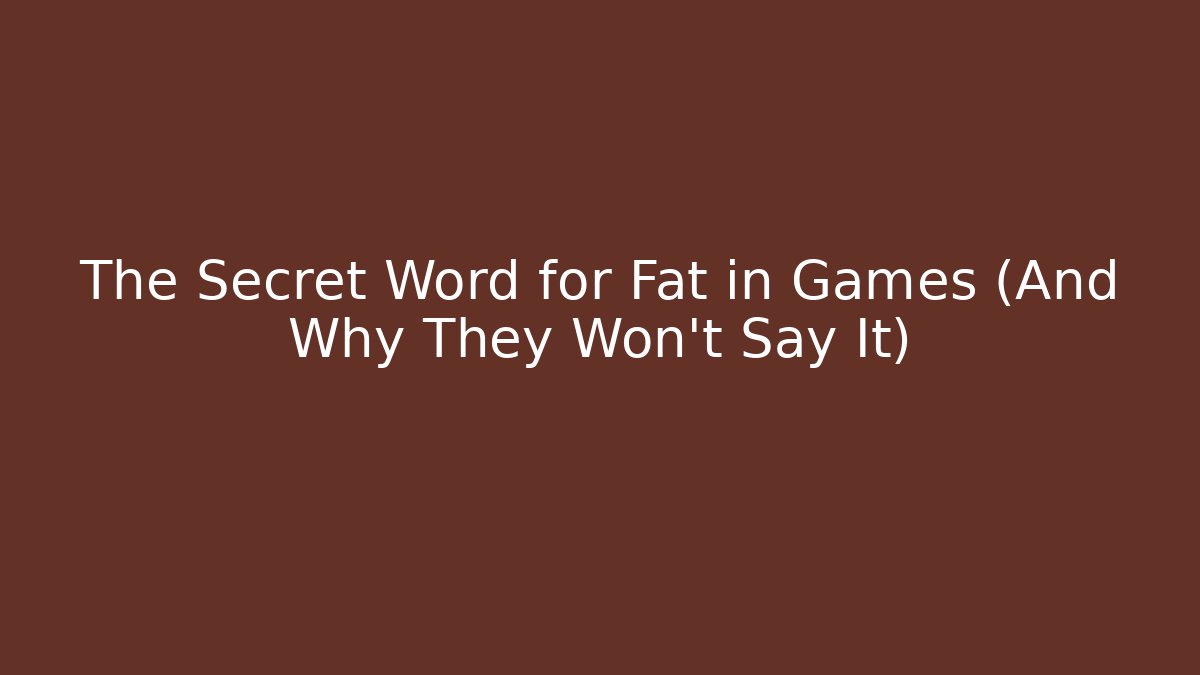 The Secret Word for Fat in Games (And Why They Won't Say It)