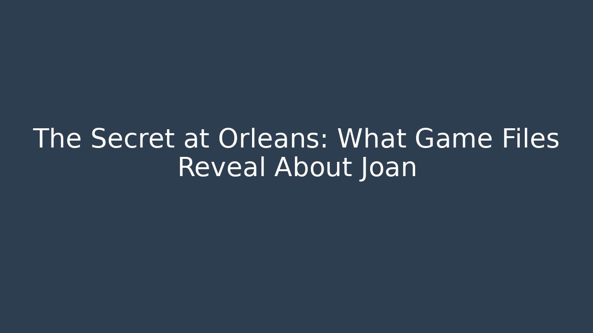 The Secret at Orleans: What Game Files Reveal About Joan