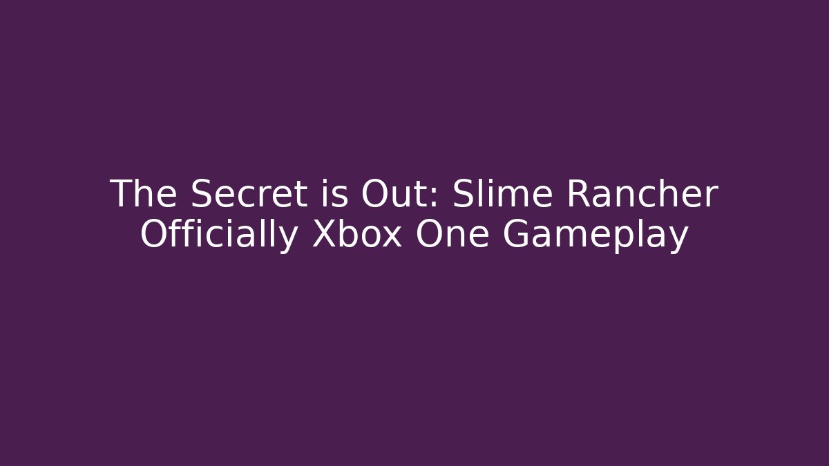 The Secret is Out: Slime Rancher Officially Xbox One Gameplay