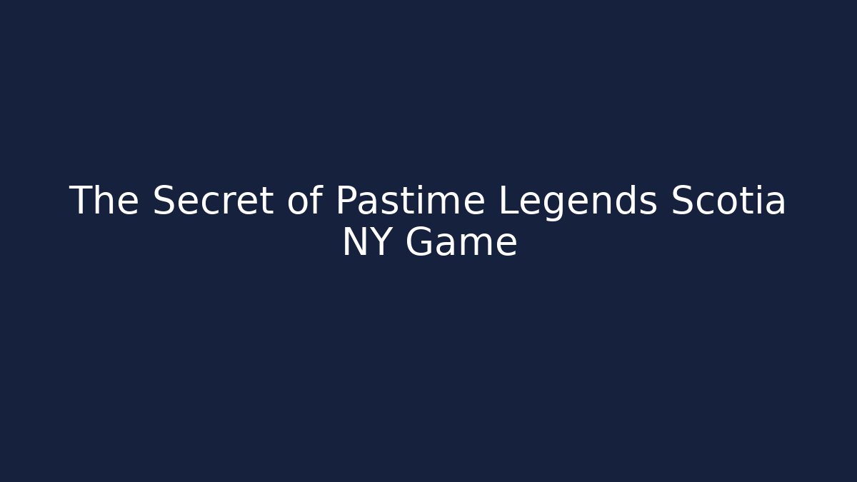 The Secret of Pastime Legends Scotia NY Game