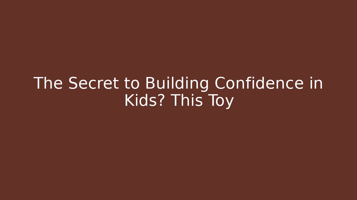 The Secret to Building Confidence in Kids? This Toy - Celivion