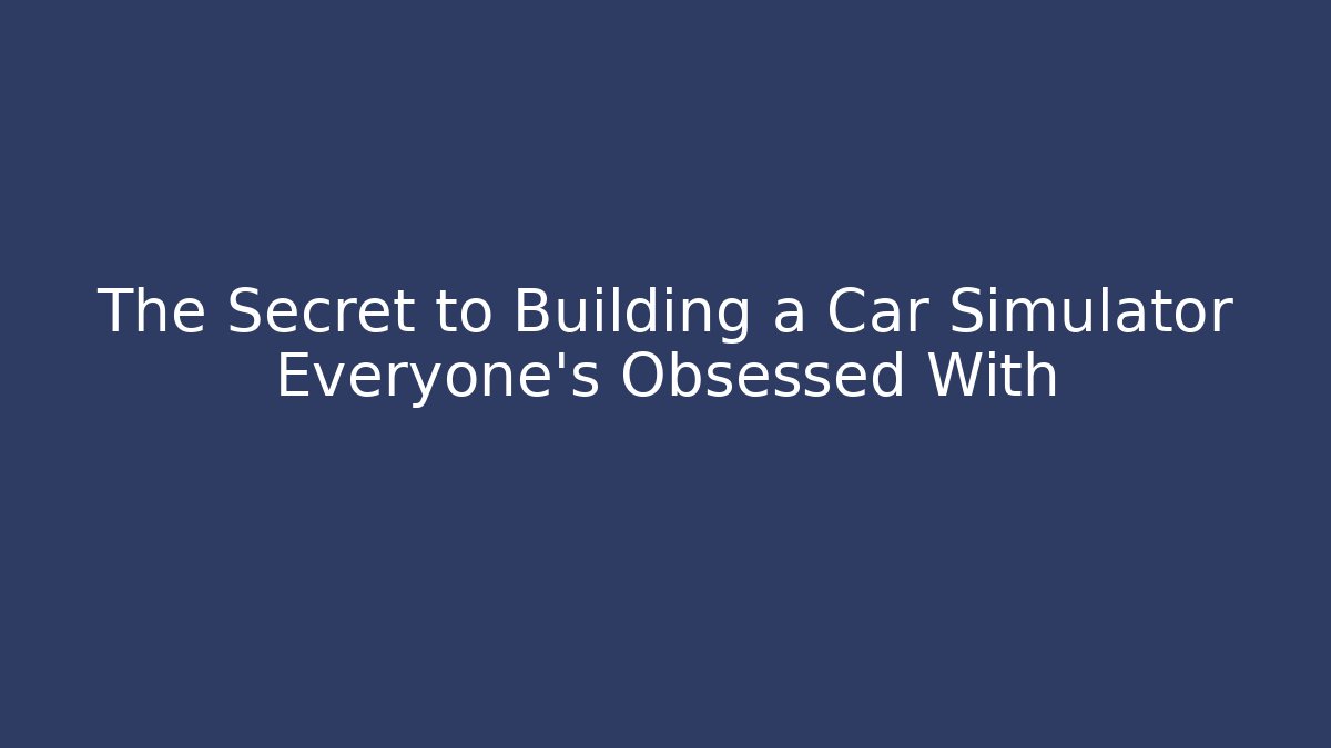 The Secret to Building a Car Simulator Everyone’s Obsessed With
