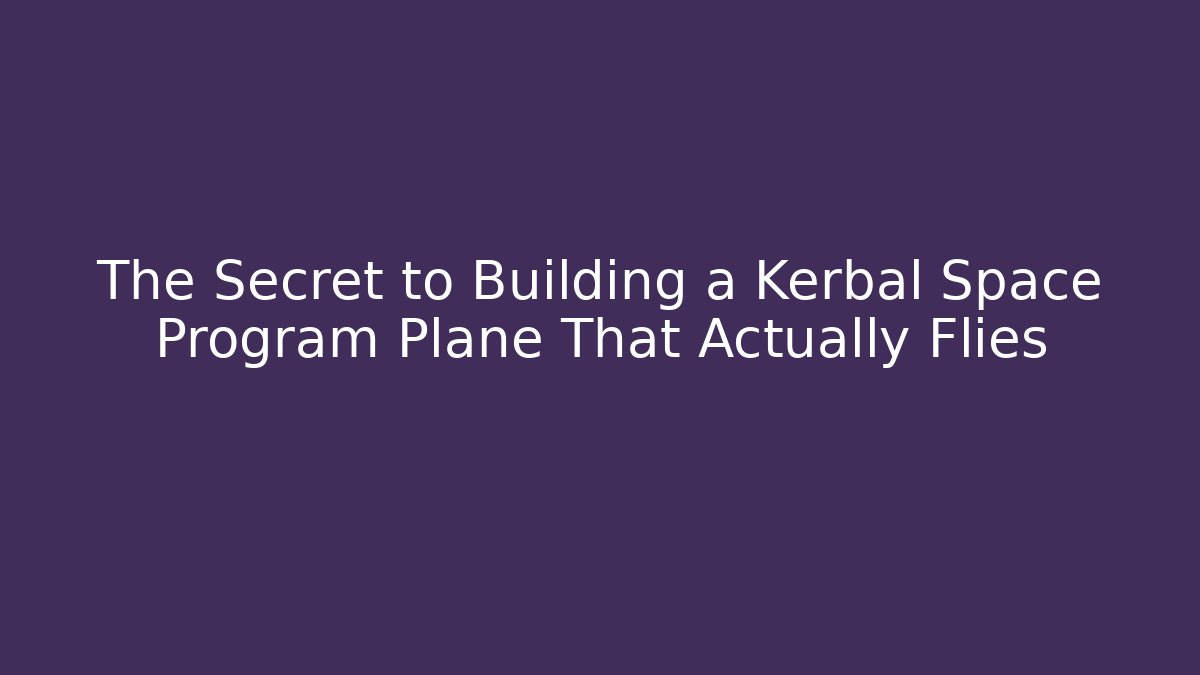 The Secret to Building a Kerbal Space Program Plane That Actually Flies