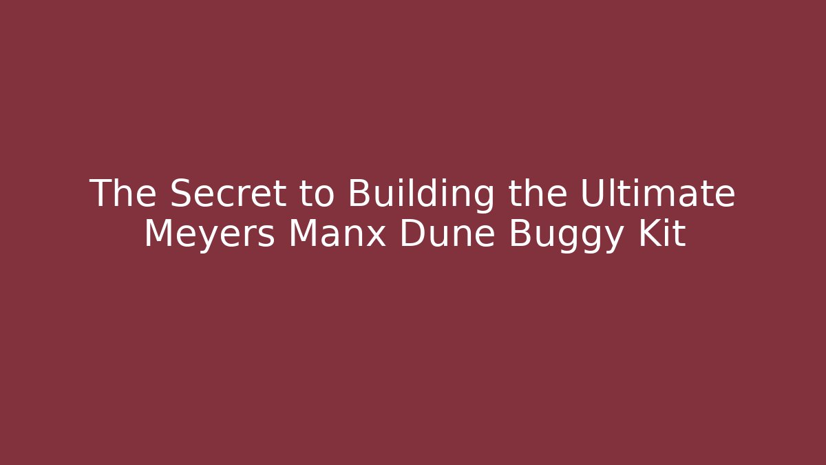 The Secret to Building the Ultimate Meyers Manx Dune Buggy Kit