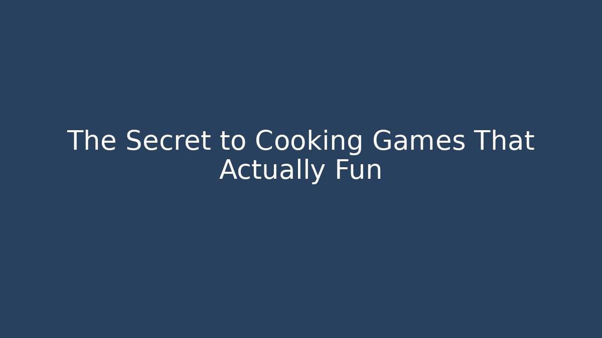 The Secret to Cooking Games That Actually Fun