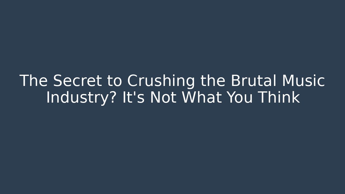 The Secret to Crushing the Brutal Music Industry? It's Not What You Think