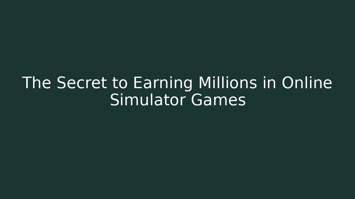 The Secret to Earning Millions in Online Simulator Games