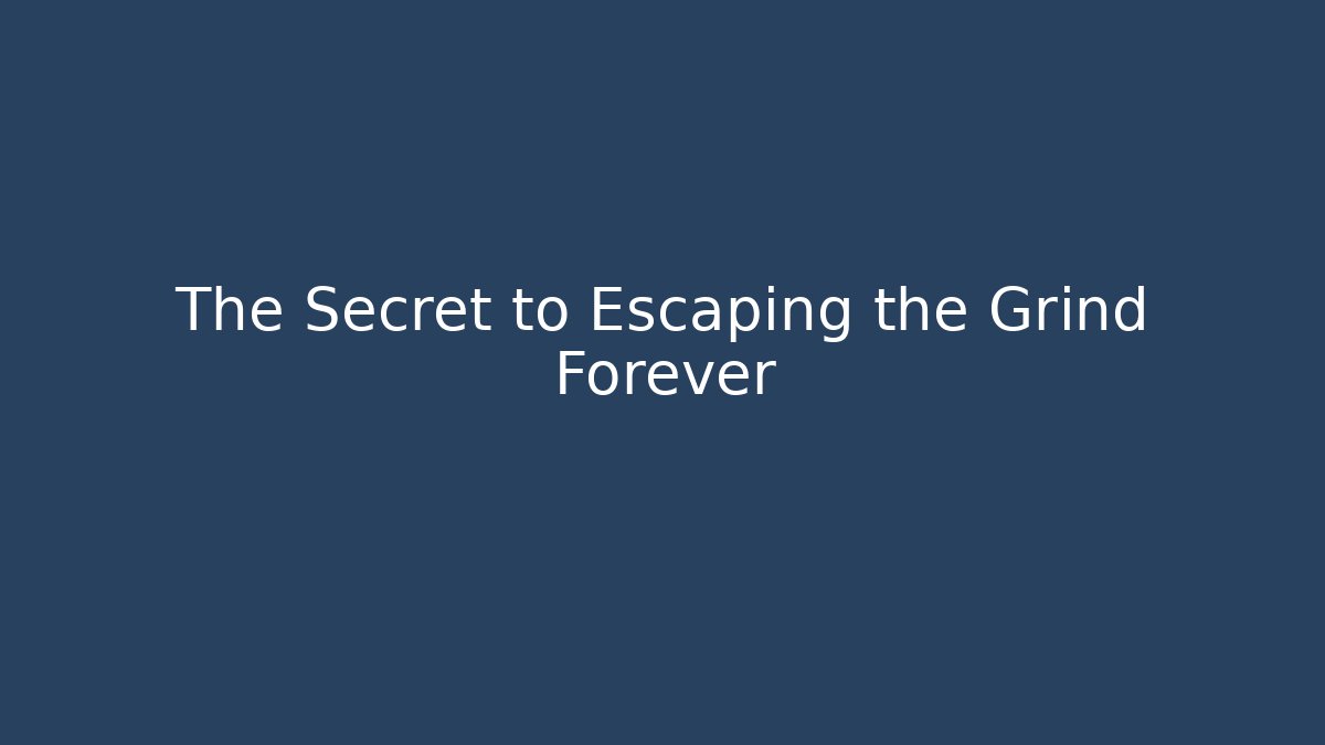 The Secret to Escaping the Grind Forever