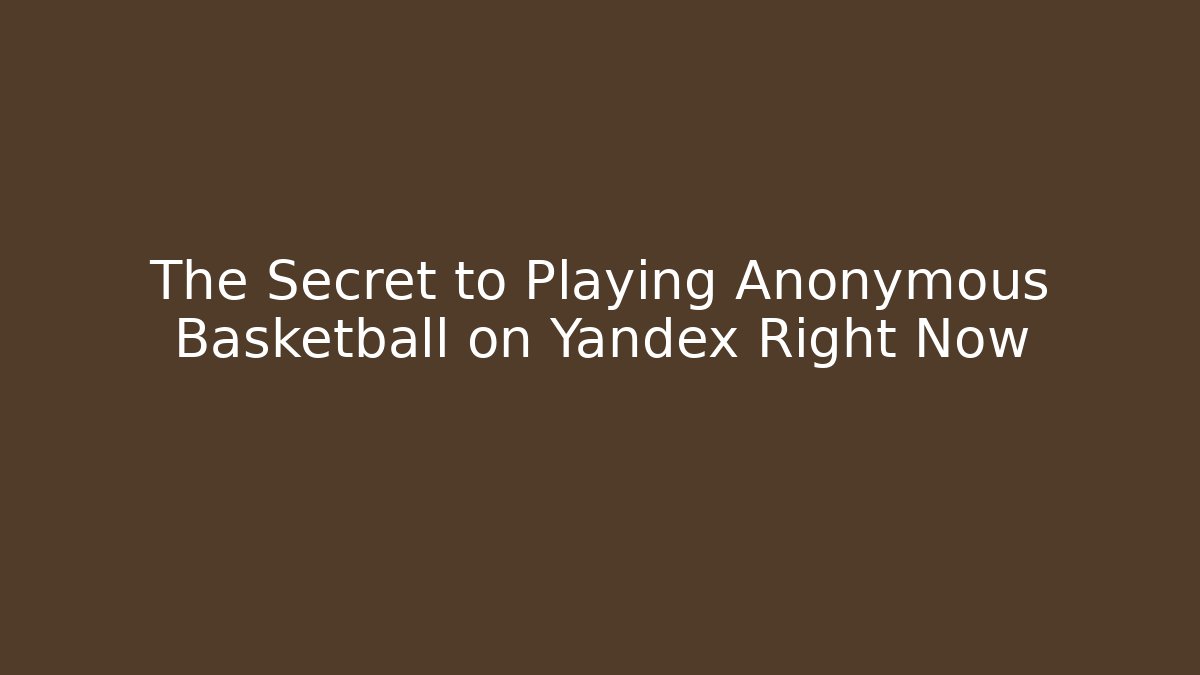The Secret to Playing Anonymous Basketball on Yandex Right Now