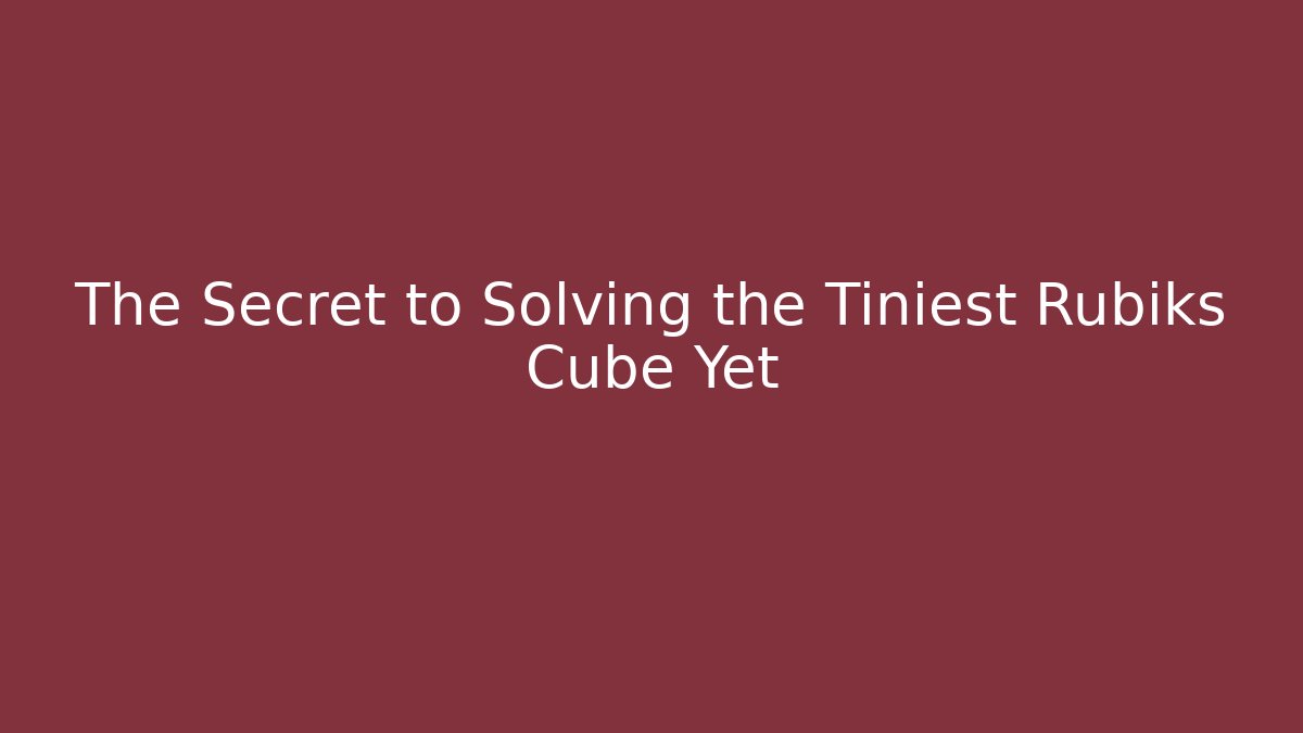 The Secret to Solving the Tiniest Rubiks Cube Yet