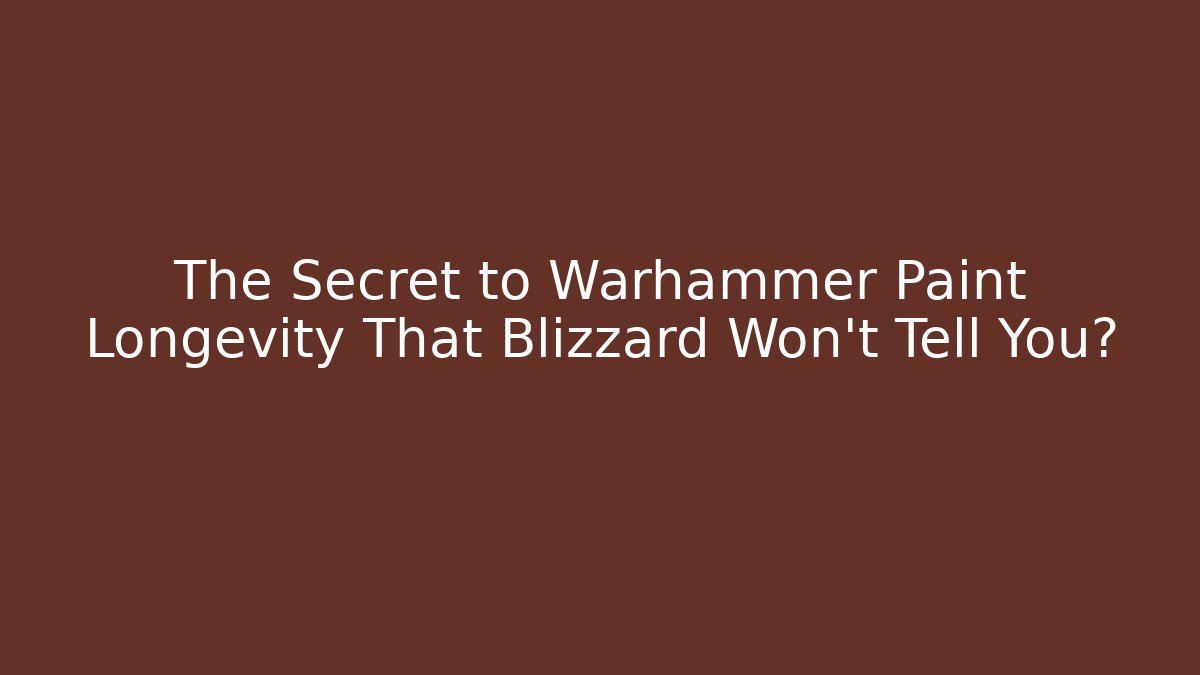 The Secret to Warhammer Paint Longevity That Blizzard Won't Tell You?