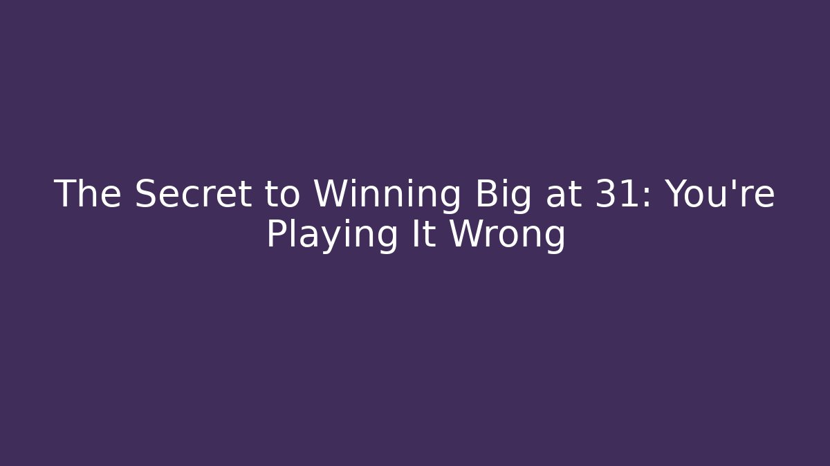 The Secret to Winning Big at 31: You're Playing It Wrong