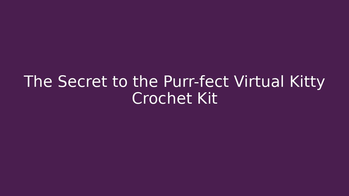 The Secret to the Purr-fect Virtual Kitty Crochet Kit