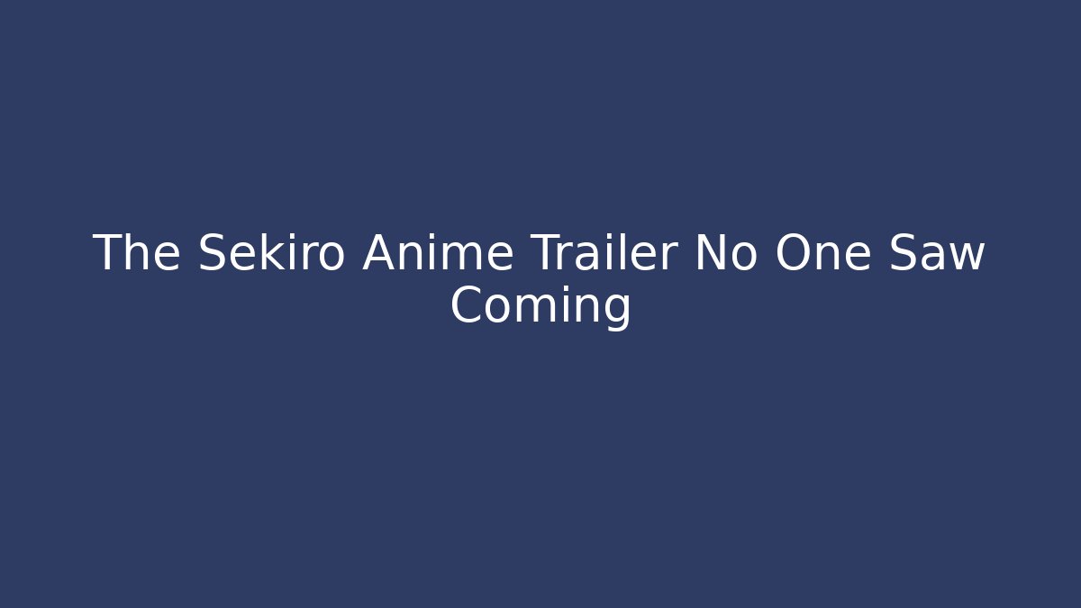 The Sekiro Anime Trailer No One Saw Coming