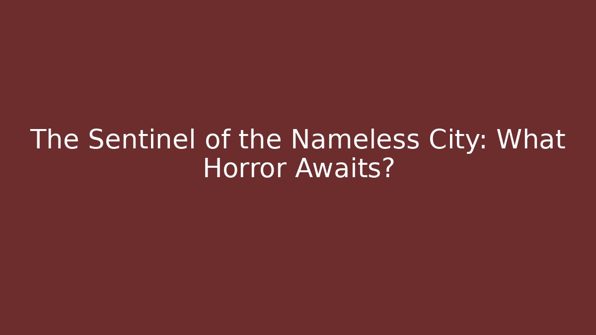 The Sentinel of the Nameless City: What Horror Awaits?