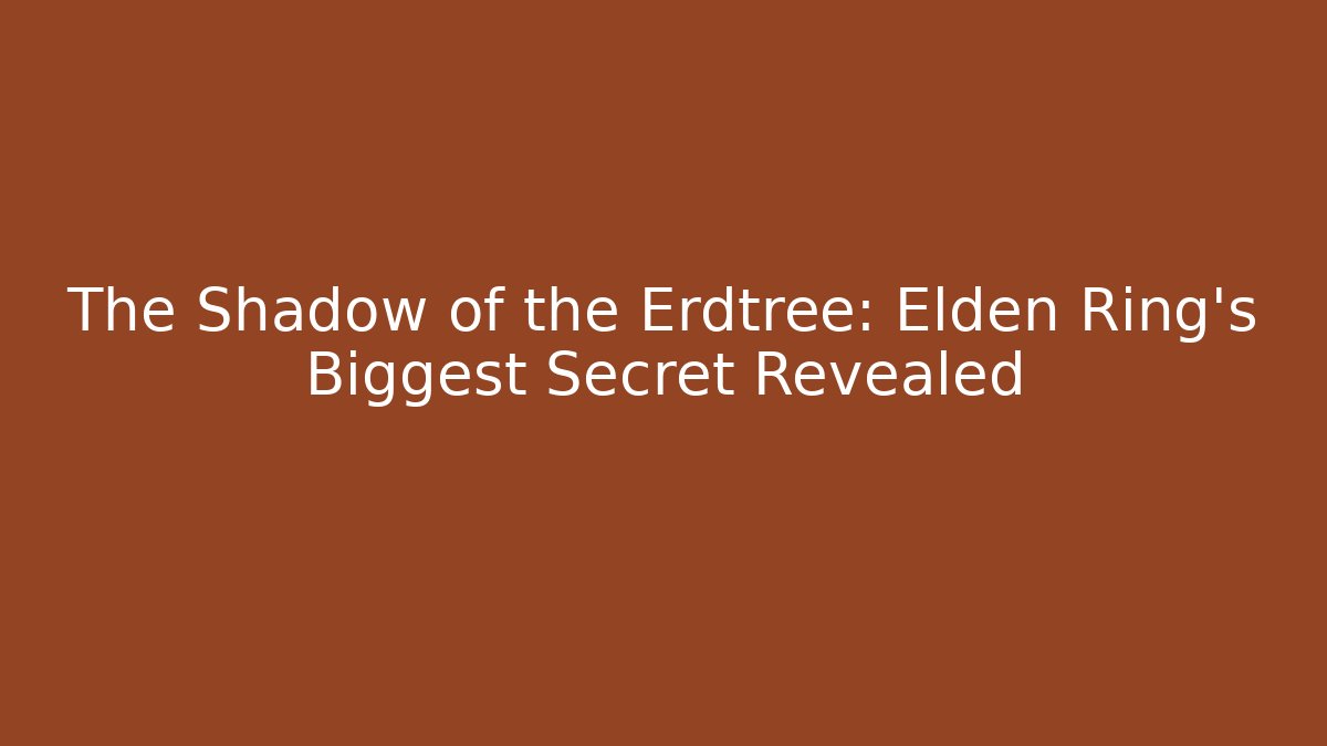 The Shadow of the Erdtree: Elden Ring's Biggest Secret Revealed
