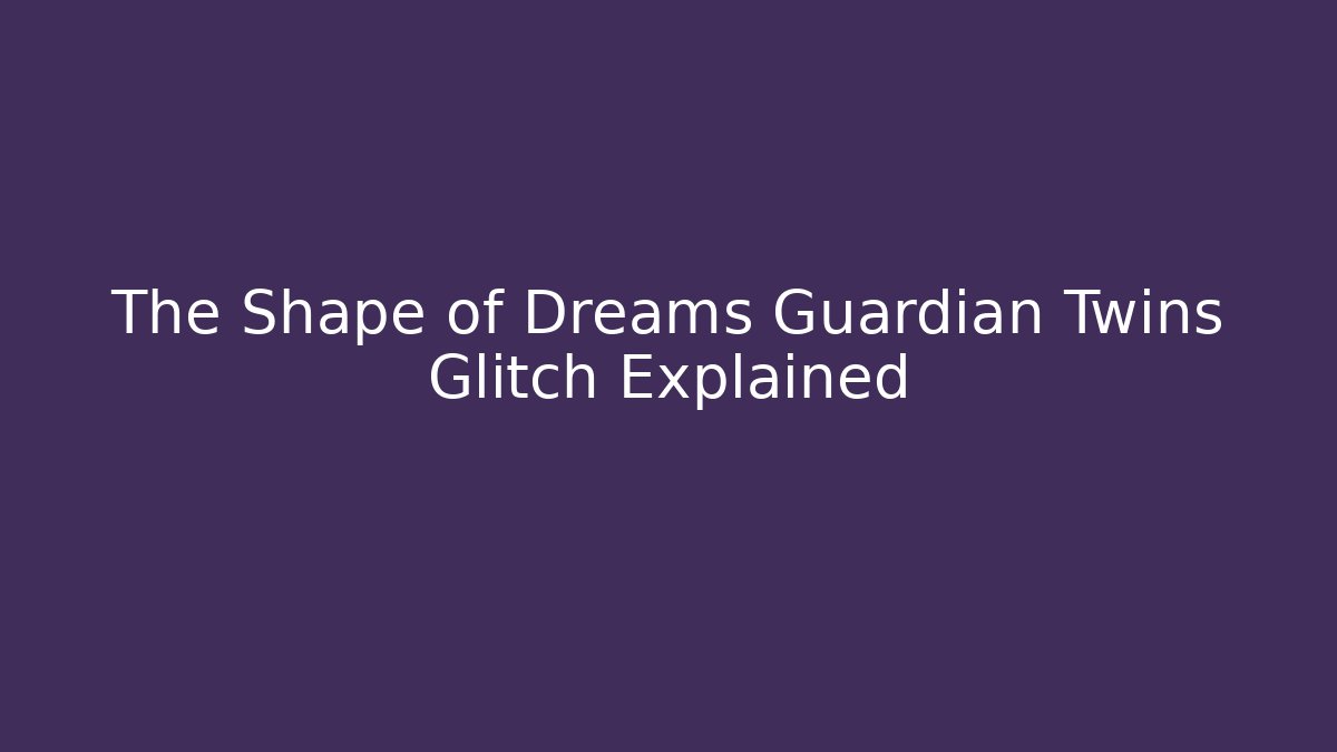 The Shape of Dreams Guardian Twins Glitch Explained