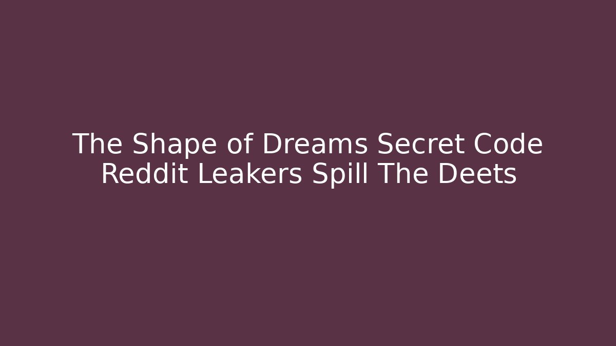 The Shape of Dreams Secret Code Reddit Leakers Spill The Deets