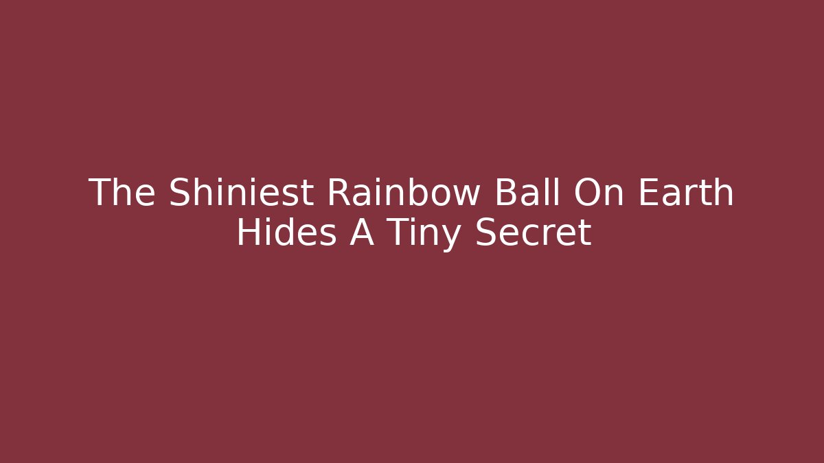 The Shiniest Rainbow Ball On Earth Hides A Tiny Secret