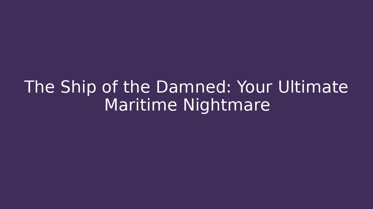 The Ship of the Damned: Your Ultimate Maritime Nightmare