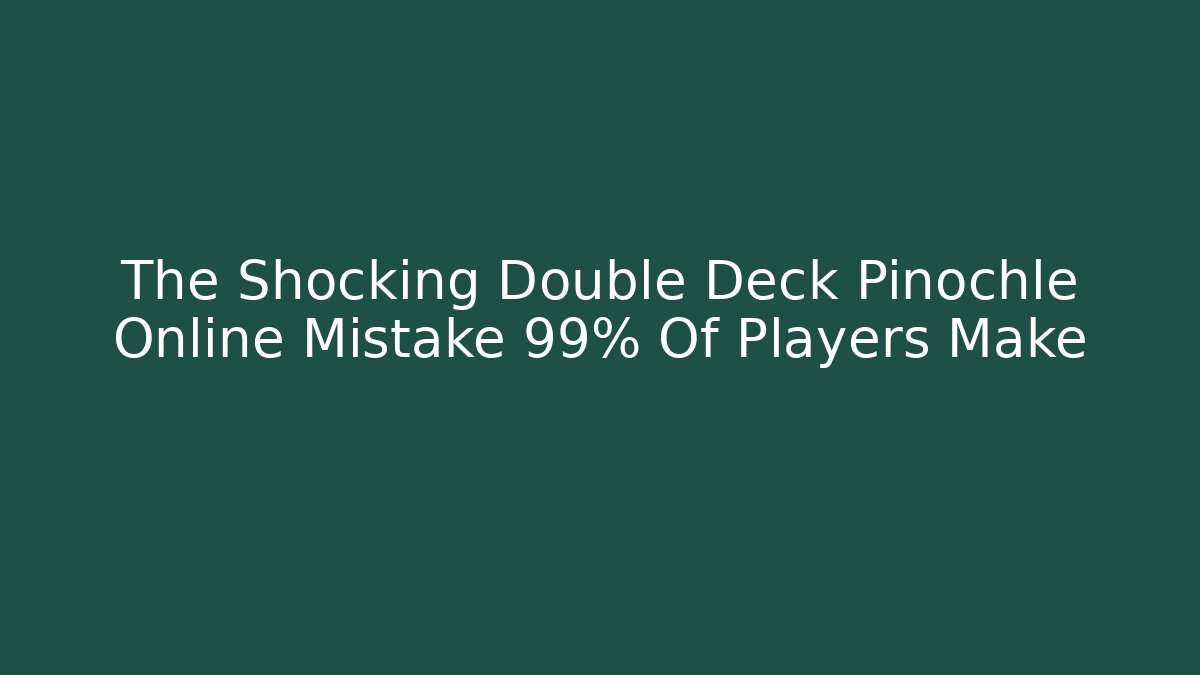 The Shocking Double Deck Pinochle Online Mistake 99% Of Players Make