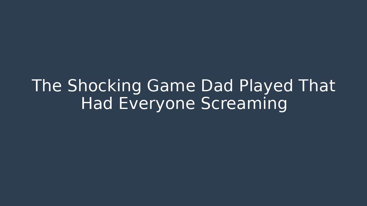 The Shocking Game Dad Played That Had Everyone Screaming