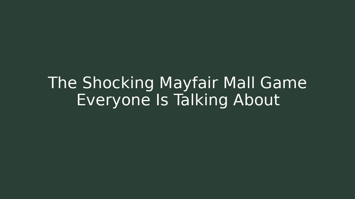 The Shocking Mayfair Mall Game Everyone Is Talking About