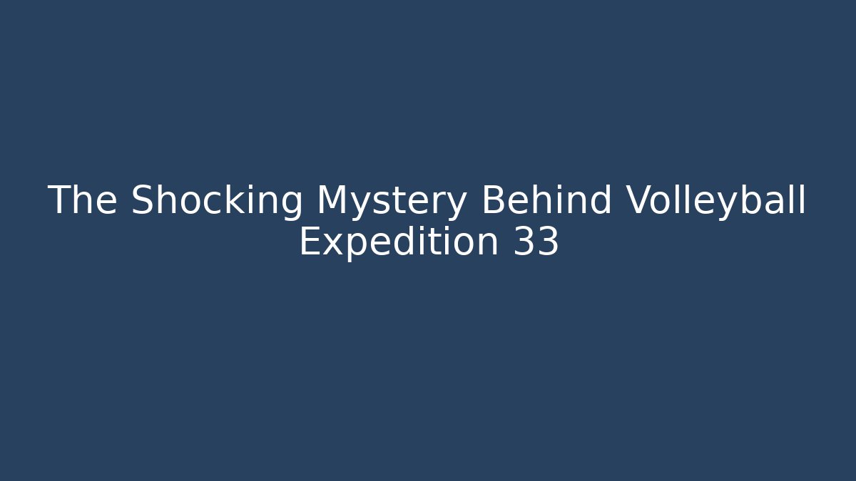 The Shocking Mystery Behind Volleyball Expedition 33 - Celivion