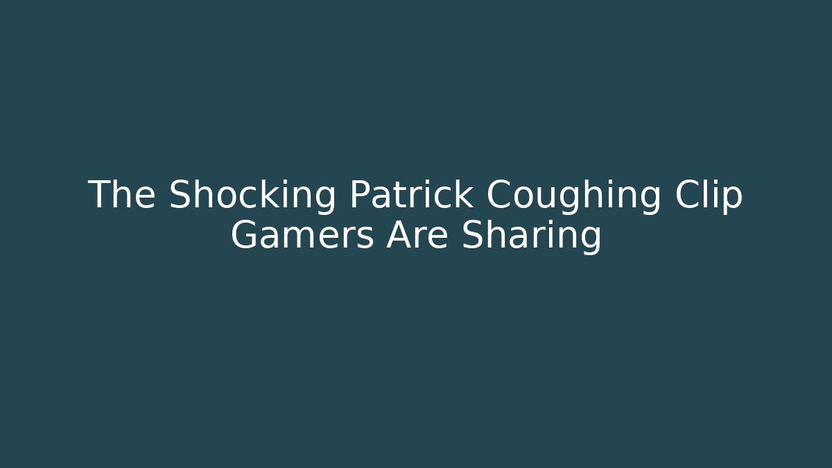 The Shocking Patrick Coughing Clip Gamers Are Sharing