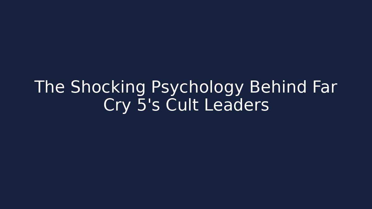 The Shocking Psychology Behind Far Cry 5's Cult Leaders