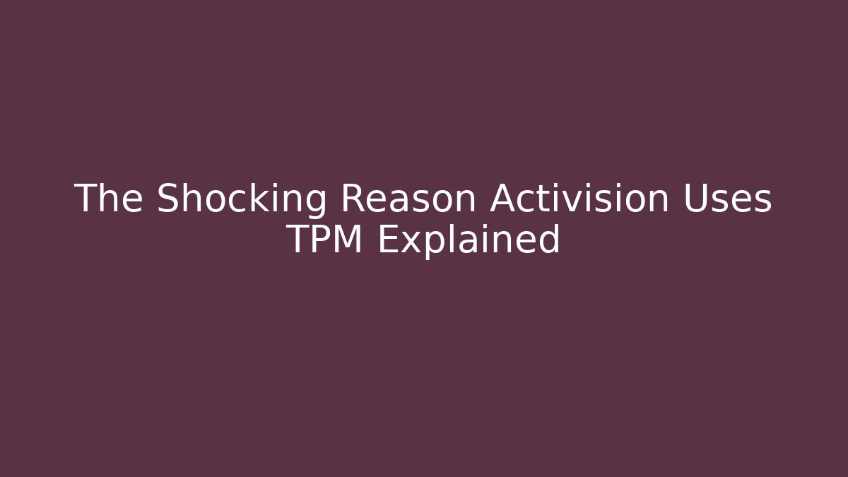 The Shocking Reason Activision Uses TPM Explained